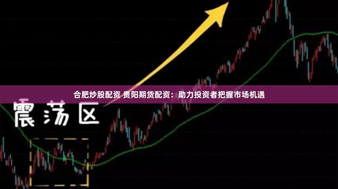 合肥炒股配资 贵阳期货配资：助力投资者把握市场机遇