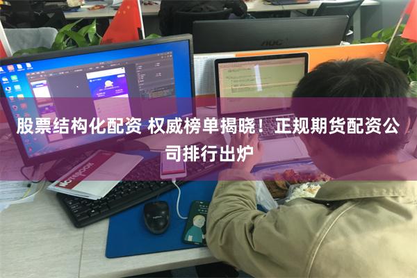 股票结构化配资 权威榜单揭晓！正规期货配资公司排行出炉