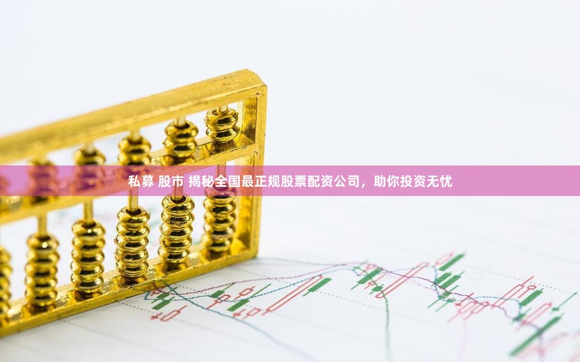 私募 股市 揭秘全国最正规股票配资公司，助你投资无忧