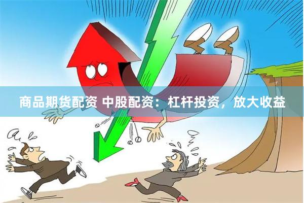 商品期货配资 中股配资：杠杆投资，放大收益