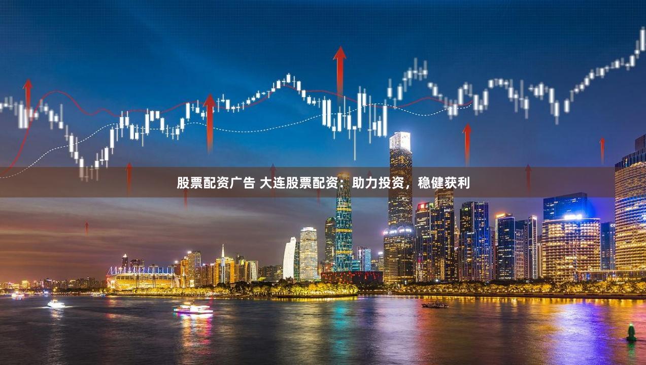 股票配资广告 大连股票配资：助力投资，稳健获利