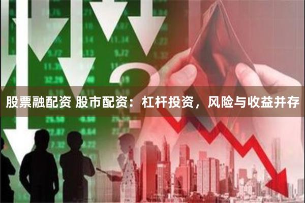 股票融配资 股市配资：杠杆投资，风险与收益并存