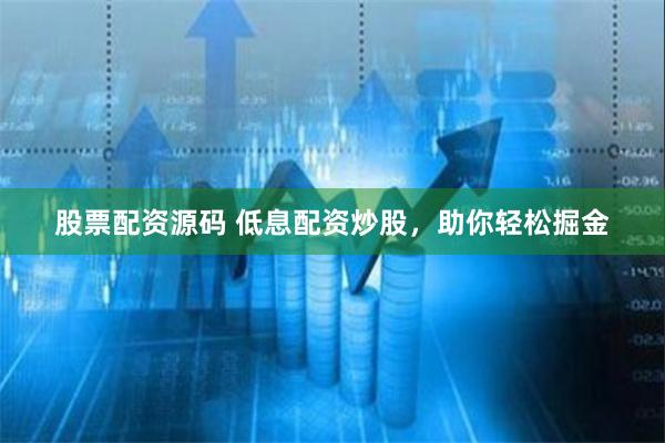 股票配资源码 低息配资炒股，助你轻松掘金