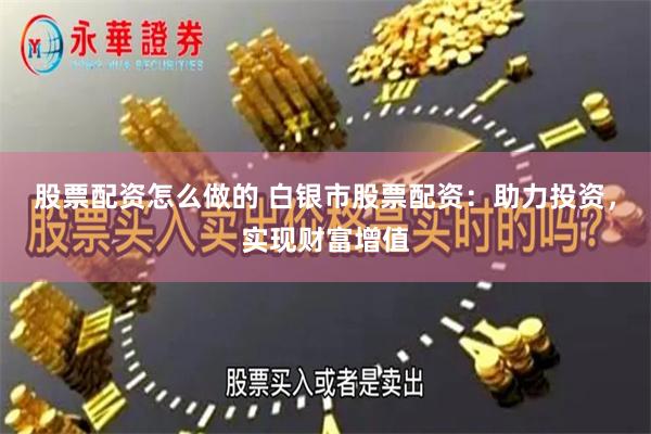 股票配资怎么做的 白银市股票配资：助力投资，实现财富增值