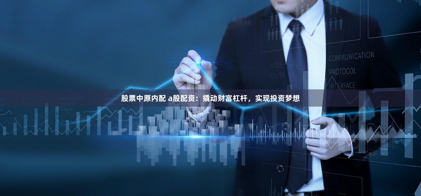 股票中原内配 a股配资：撬动财富杠杆，实现投资梦想