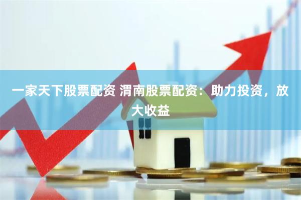 一家天下股票配资 渭南股票配资：助力投资，放大收益