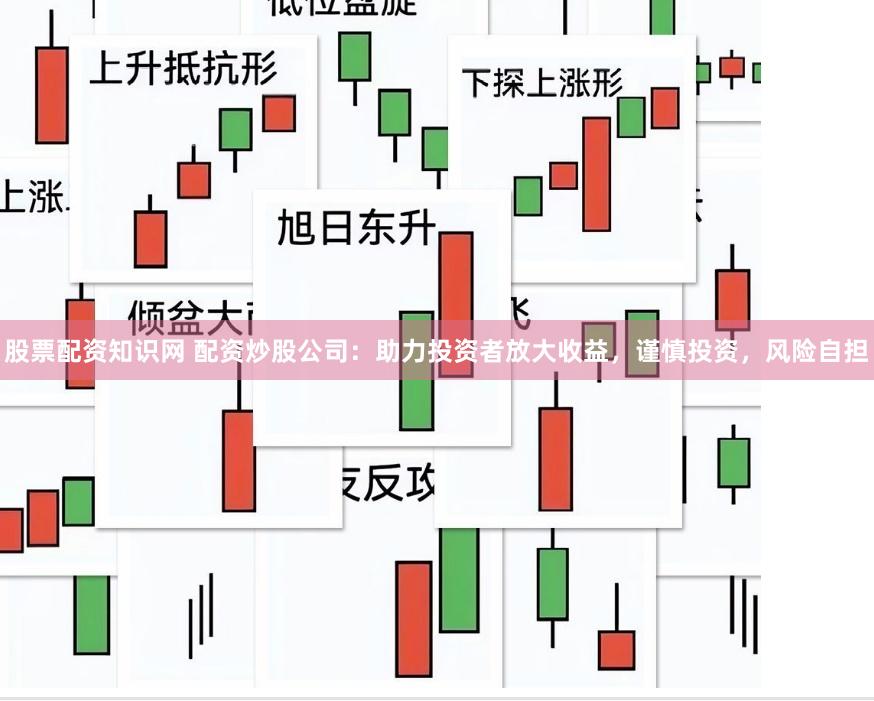 股票配资知识网 配资炒股公司：助力投资者放大收益，谨慎投资，风险自担