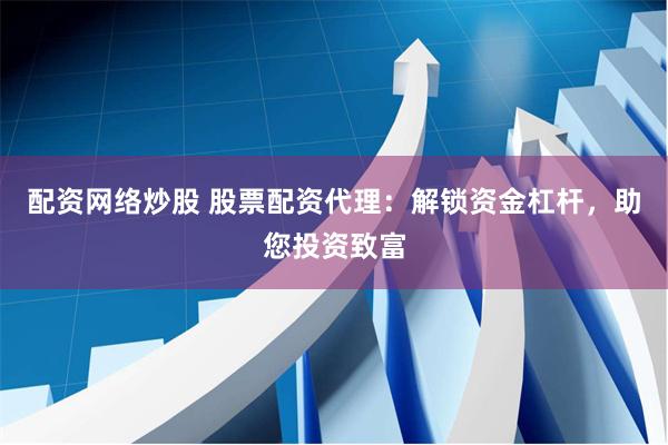配资网络炒股 股票配资代理：解锁资金杠杆，助您投资致富