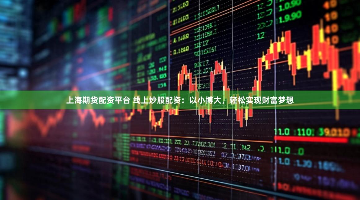 上海期货配资平台 线上炒股配资：以小博大，轻松实现财富梦想