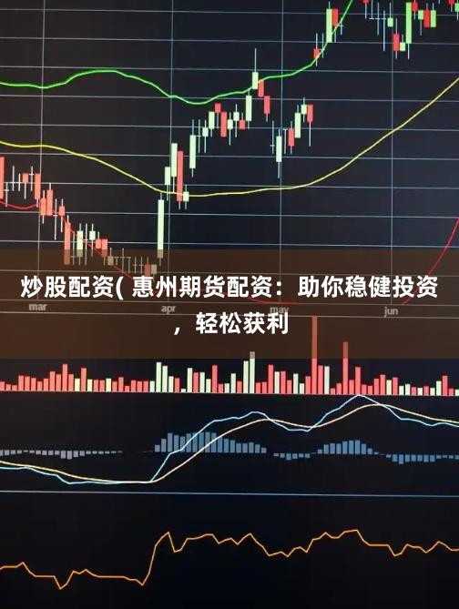炒股配资( 惠州期货配资：助你稳健投资，轻松获利