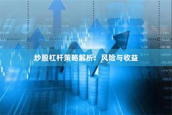 炒股杠杆策略解析：风险与收益