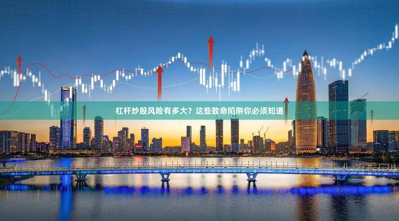 杠杆炒股风险有多大？这些致命陷阱你必须知道
