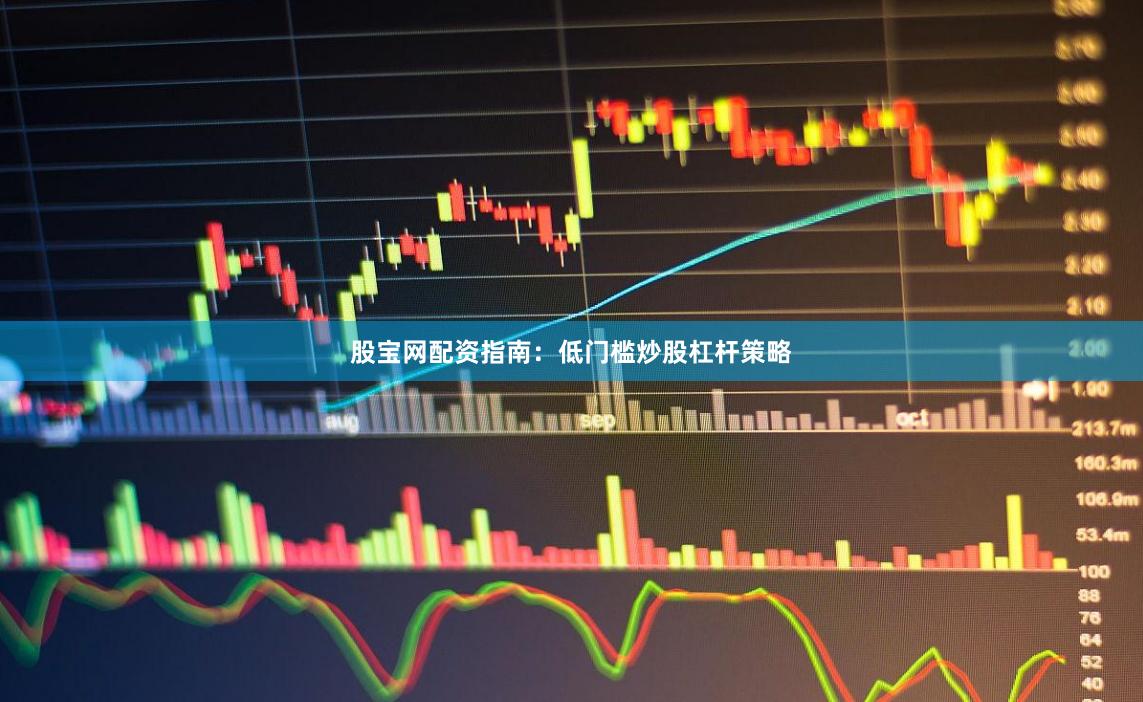 股宝网配资指南：低门槛炒股杠杆策略