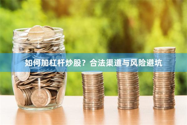 如何加杠杆炒股？合法渠道与风险避坑
