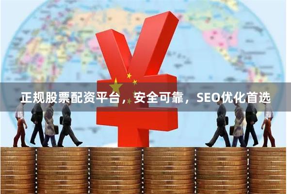 正规股票配资平台，安全可靠，SEO优化首选