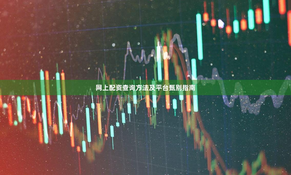 网上配资查询方法及平台甄别指南