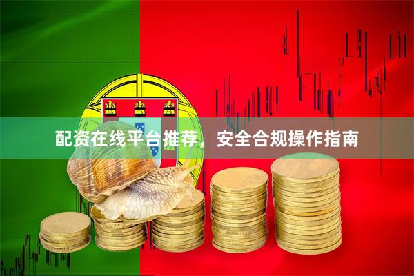 配资在线平台推荐，安全合规操作指南