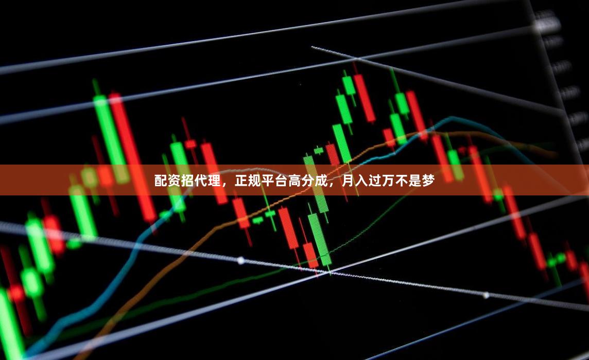 配资招代理，正规平台高分成，月入过万不是梦