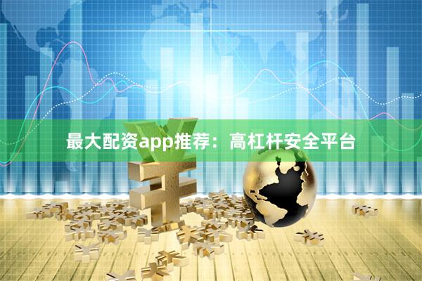 最大配资app推荐：高杠杆安全平台